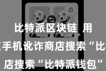 比特派区块链 用户需要在手机讹诈商店搜索“比特派钱包”