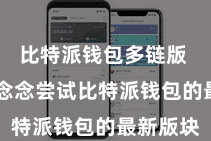 比特派钱包多链版 若是您念念尝试比特派钱包的最新版块