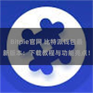 Bitpie官网 比特派钱包最新版本：下载教程与功能亮点！