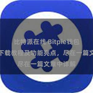 比特派在线 Bitpie钱包最新版本下载教程及功能亮点，尽在一篇文章中详解