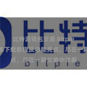 比特派钱包交易 Bitpie钱包最新版本下载教程及功能亮点，尽在一篇文章中详解