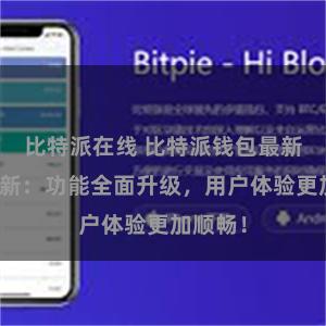 比特派在线 比特派钱包最新版本更新：功能全面升级，用户体验更加顺畅！