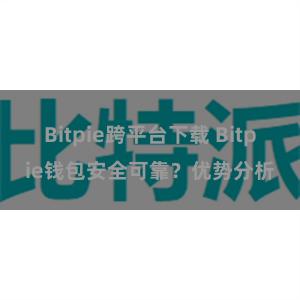 Bitpie跨平台下载 Bitpie钱包安全可靠？优势分析