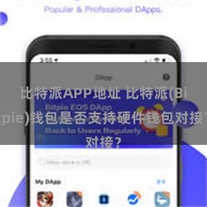 比特派APP地址 比特派(Bitpie)钱包是否支持硬件钱包对接？