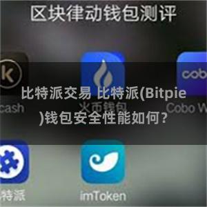 比特派交易 比特派(Bitpie)钱包安全性能如何？