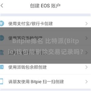 Bitpie排名 比特派(Bitpie)钱包能删除交易记录吗？