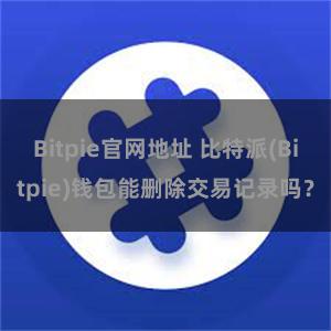 Bitpie官网地址 比特派(Bitpie)钱包能删除交易记录吗？