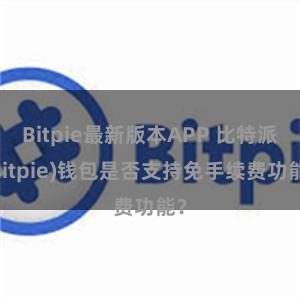 Bitpie最新版本APP 比特派(Bitpie)钱包是否支持免手续费功能？