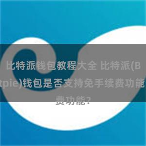 比特派钱包教程大全 比特派(Bitpie)钱包是否支持免手续费功能？