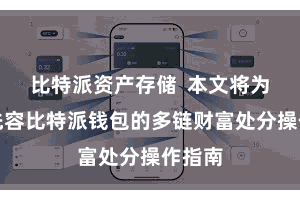 比特派资产存储  本文将为宇宙先容比特派钱包的多链财富处分操作指南