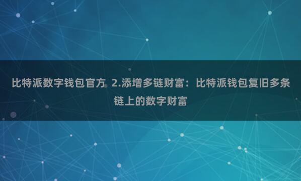 比特派数字钱包官方  2.添增多链财富：比特派钱包复旧多条链上的数字财富