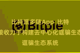 比特派多链App  比特派网接收力于构建去中心化诓骗生态系统