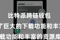 比特派跨链钱包  提供了巨大的下载功能和丰富的资源库