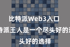 比特派Web3入口  比特派王人是一个尽头好的选择
