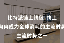 比特派链上钱包  线上支付冉冉成为全球消耗的主流时势之一