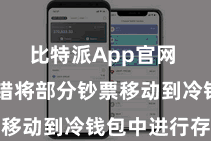 比特派App官网  用户不错将部分钞票移动到冷钱包中进行存储