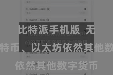 比特派手机版  无论是比特币、以太坊依然其他数字货币