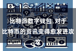 比特派数字钱包  对于比特币的资讯变得愈发进攻