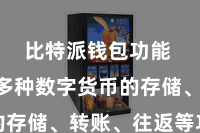 比特派钱包功能  撑持多种数字货币的存储、转账、往返等功能