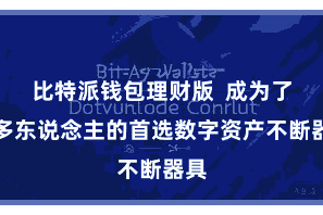 比特派钱包理财版  成为了好多东说念主的首选数字资产不断器具