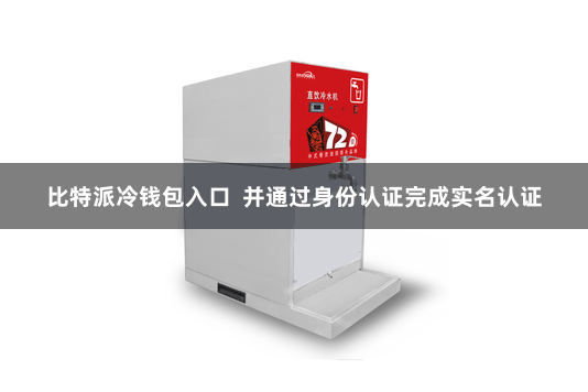 比特派冷钱包入口  并通过身份认证完成实名认证