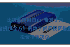 比特派钱包首页  奋发于为投资者提供全方针的数字货币投资措置决议