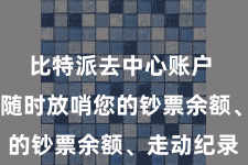 比特派去中心账户  您不错随时放哨您的钞票余额、走动纪录