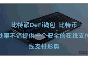 比特派DeFi钱包  比特币数字处事不错提供一个安全的在线支付形势