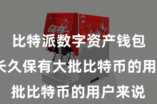 比特派数字资产钱包  关于长久保有大批比特币的用户来说