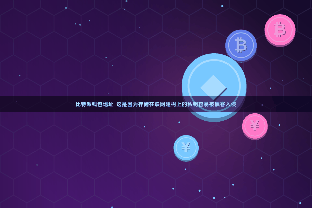 比特派钱包地址  这是因为存储在联网建树上的私钥容易被黑客入侵